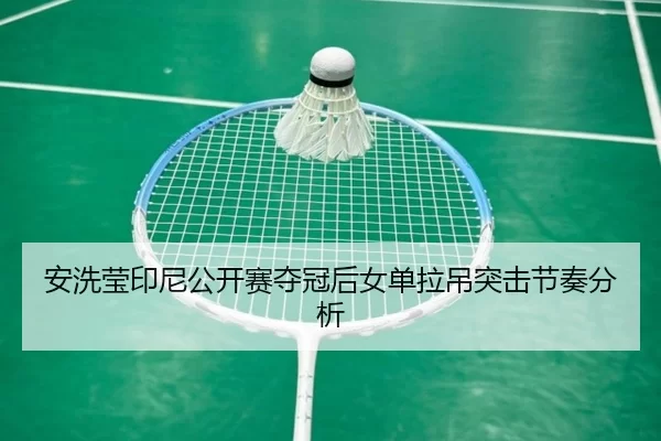 安洗莹印尼公开赛夺冠后女单拉吊突击节奏分析